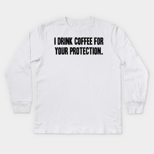 I Drink Coffee For Your Protection Kids Long Sleeve T-Shirt